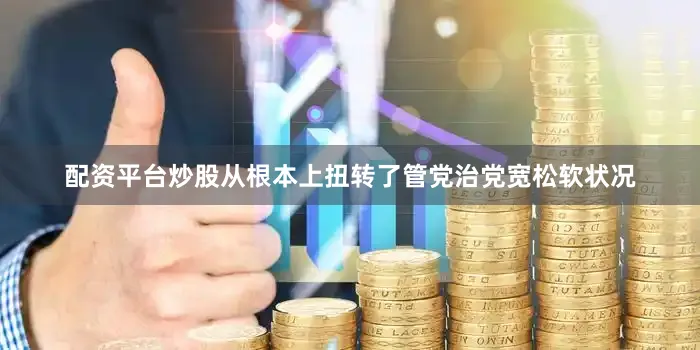 配资平台炒股从根本上扭转了管党治党宽松软状况