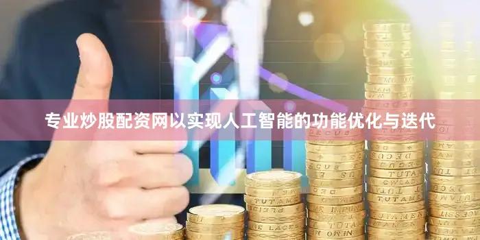 专业炒股配资网以实现人工智能的功能优化与迭代