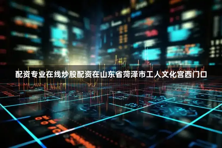 配资专业在线炒股配资在山东省菏泽市工人文化宫西门口