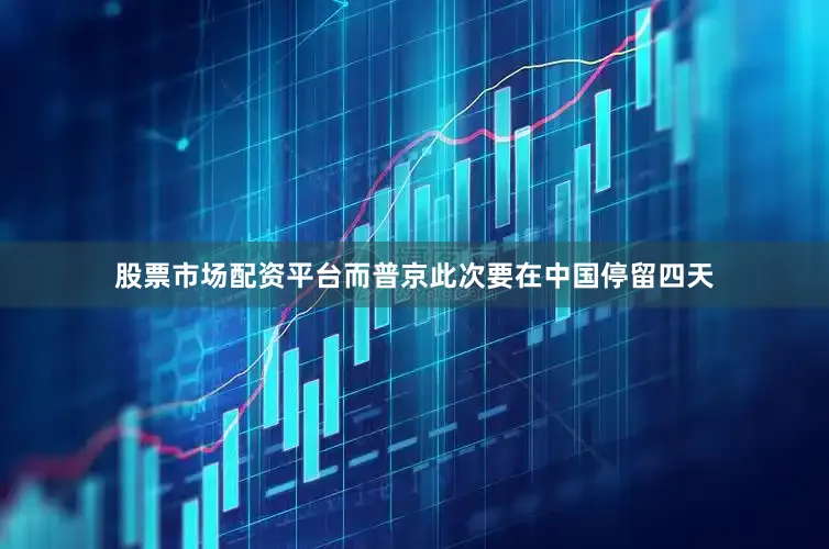 股票市场配资平台而普京此次要在中国停留四天