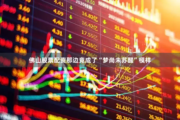 佛山股票配资那边竟成了“梦尚未苏醒”模样