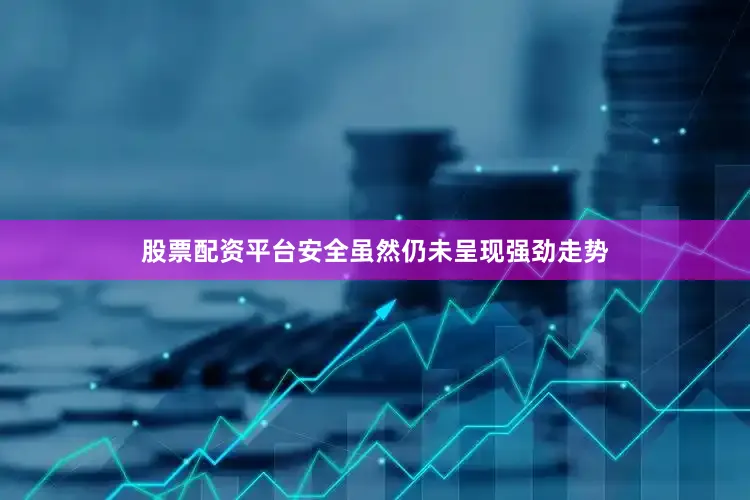 股票配资平台安全虽然仍未呈现强劲走势