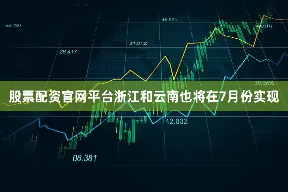 股票配资官网平台浙江和云南也将在7月份实现