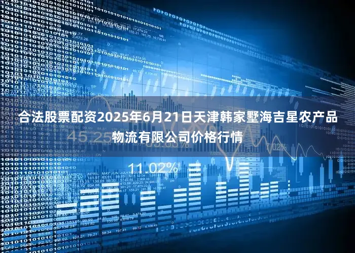 合法股票配资2025年6月21日天津韩家墅海吉星农产品物流有限公司价格行情