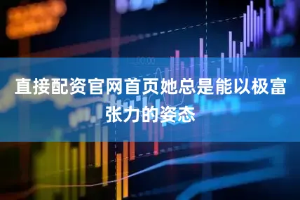 直接配资官网首页她总是能以极富张力的姿态
