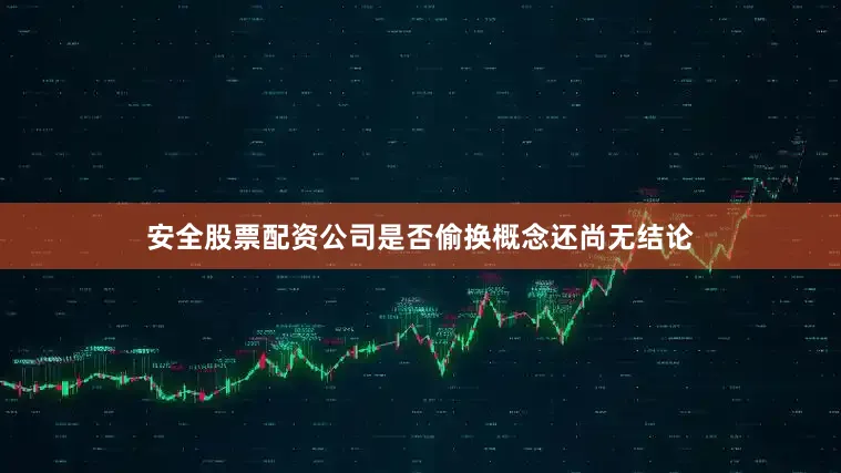 安全股票配资公司是否偷换概念还尚无结论
