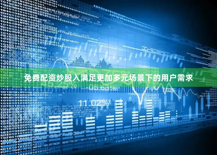 免费配资炒股入满足更加多元场景下的用户需求