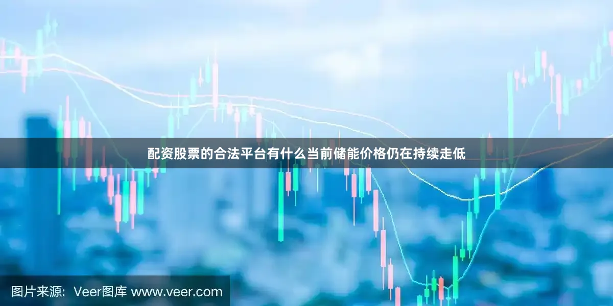 配资股票的合法平台有什么当前储能价格仍在持续走低