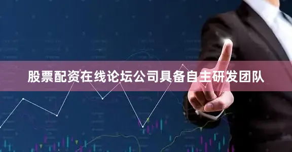 股票配资在线论坛公司具备自主研发团队