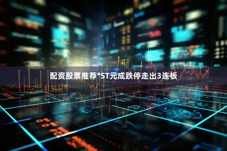 配资股票推荐*ST元成跌停走出3连板