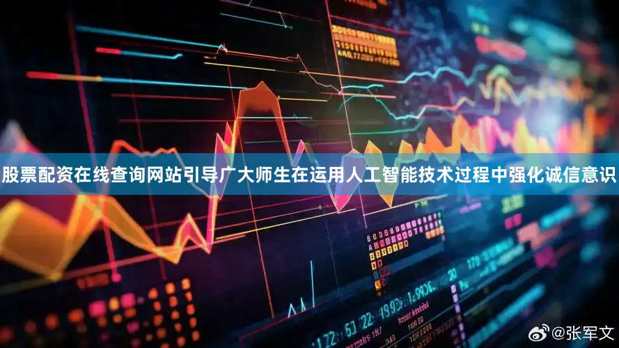 股票配资在线查询网站引导广大师生在运用人工智能技术过程中强化诚信意识