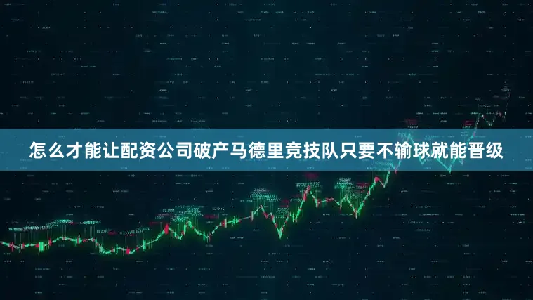 怎么才能让配资公司破产马德里竞技队只要不输球就能晋级
