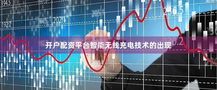 开户配资平台智能无线充电技术的出现