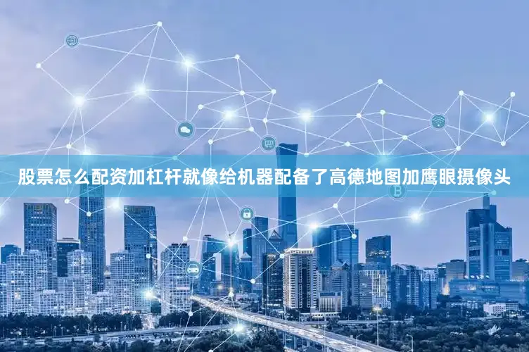 股票怎么配资加杠杆就像给机器配备了高德地图加鹰眼摄像头