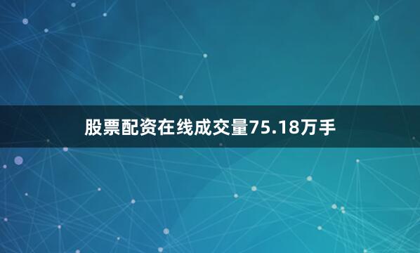 股票配资在线成交量75.18万手