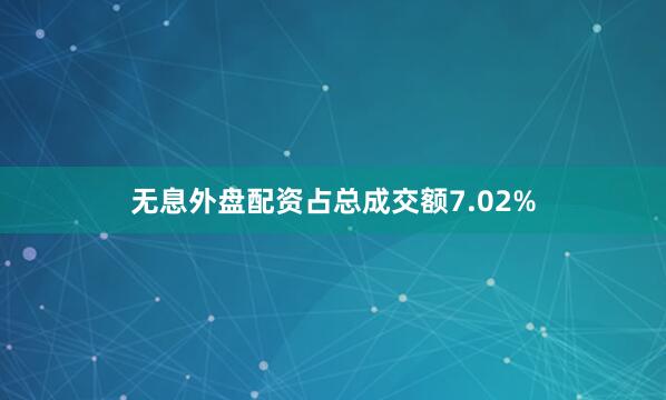 无息外盘配资占总成交额7.02%