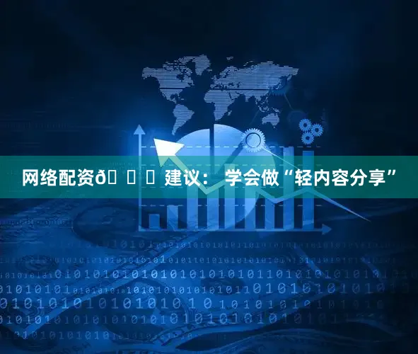 网络配资🔍建议： 学会做“轻内容分享”