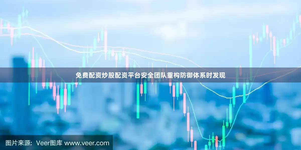 免费配资炒股配资平台安全团队重构防御体系时发现