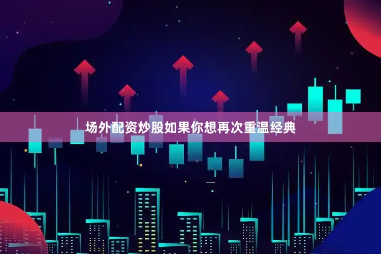 场外配资炒股如果你想再次重温经典