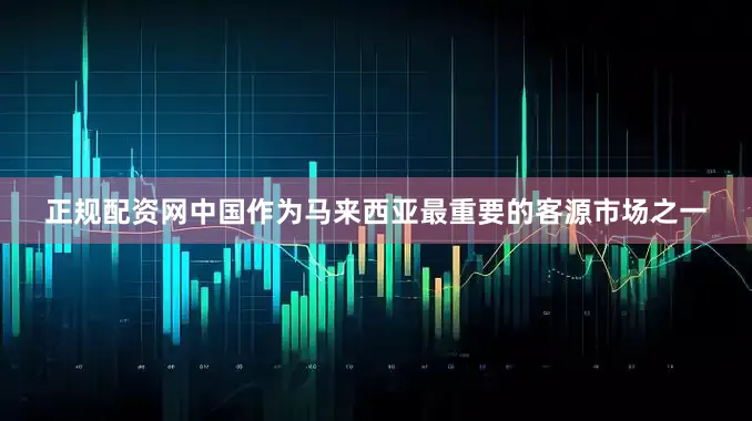 正规配资网中国作为马来西亚最重要的客源市场之一
