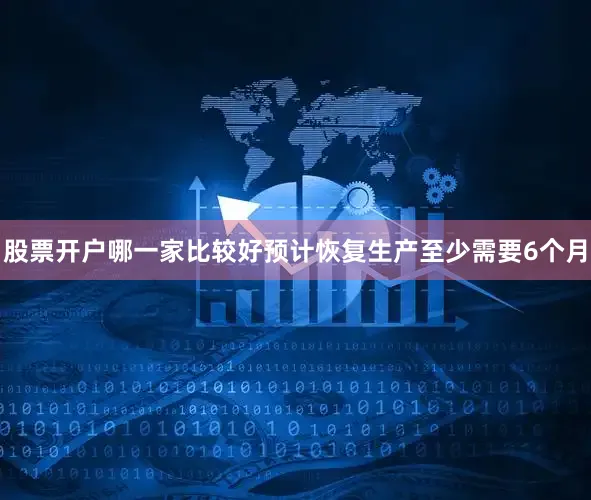 股票开户哪一家比较好预计恢复生产至少需要6个月