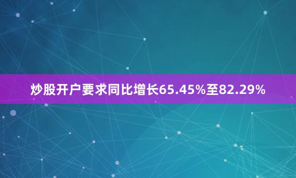 炒股开户要求同比增长65.45%至82.29%