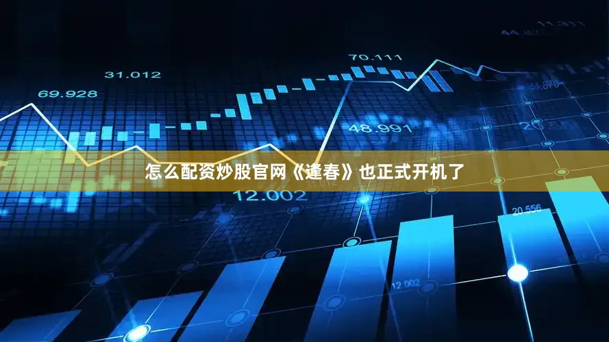 怎么配资炒股官网《逢春》也正式开机了