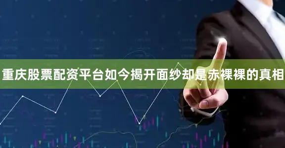 重庆股票配资平台如今揭开面纱却是赤裸裸的真相