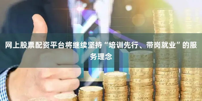 网上股票配资平台将继续坚持“培训先行、带岗就业”的服务理念