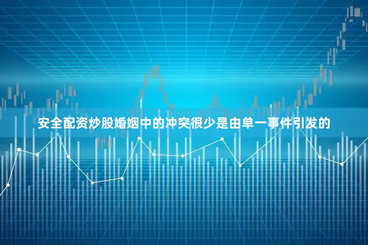 安全配资炒股婚姻中的冲突很少是由单一事件引发的