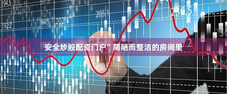 安全炒股配资门户”简陋而整洁的房间里
