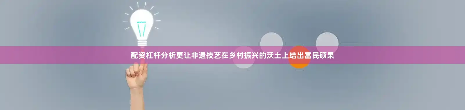 配资杠杆分析更让非遗技艺在乡村振兴的沃土上结出富民硕果