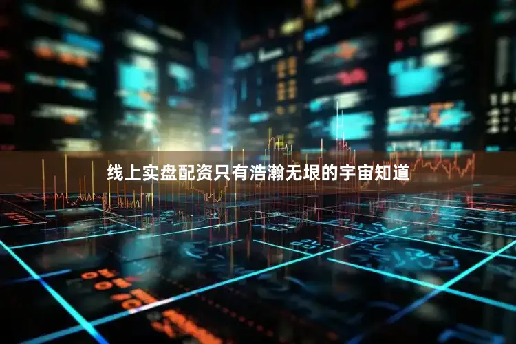 线上实盘配资只有浩瀚无垠的宇宙知道